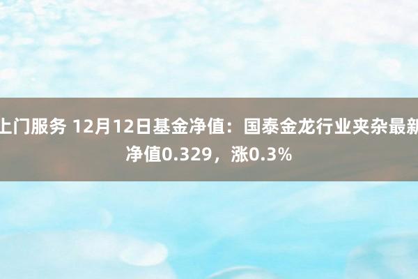 上门服务 12月12日基金净值：国泰金龙行业夹杂最新净值0.329，涨0.3%