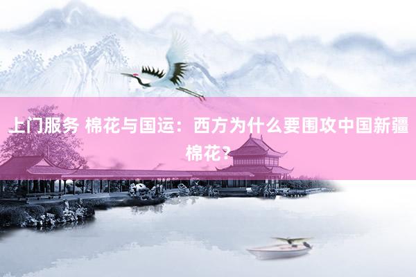 上门服务 棉花与国运：西方为什么要围攻中国新疆棉花？