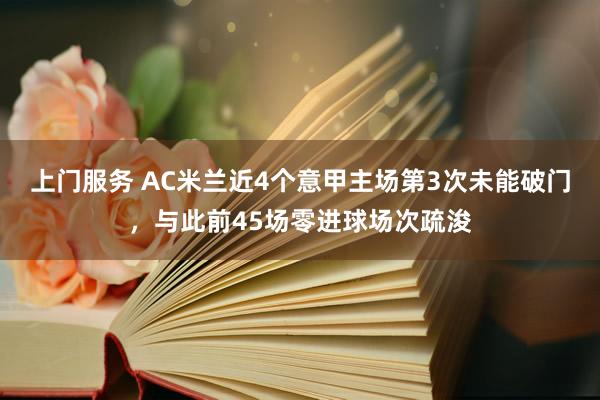 上门服务 AC米兰近4个意甲主场第3次未能破门，与此前45场零进球场次疏浚