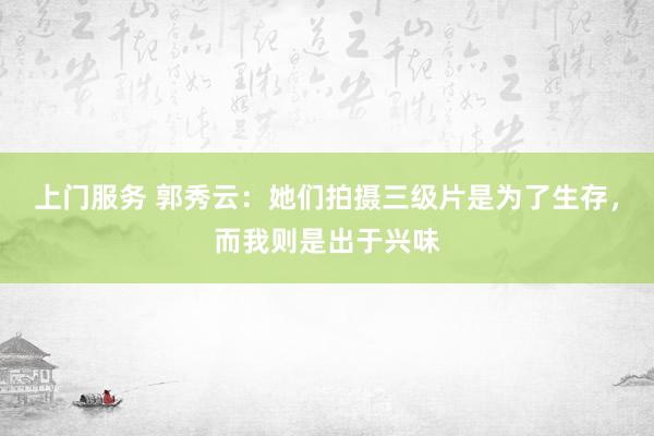 上门服务 郭秀云：她们拍摄三级片是为了生存，而我则是出于兴味