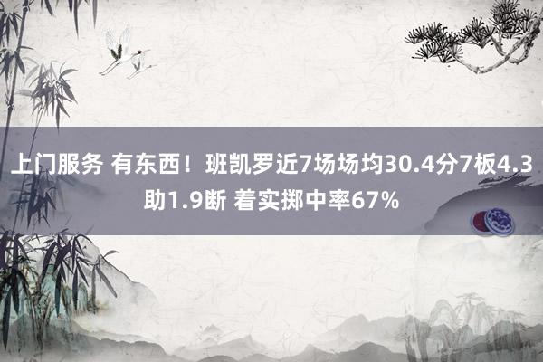 上门服务 有东西！班凯罗近7场场均30.4分7板4.3助1.9断 着实掷中率67%