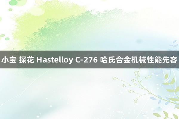 小宝 探花 Hastelloy C-276 哈氏合金机械性能先容
