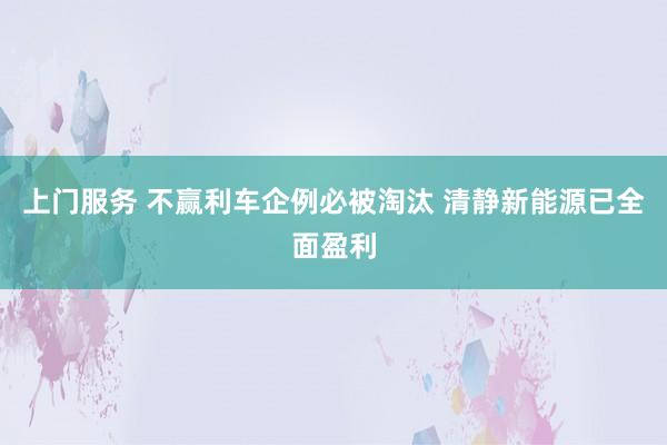 上门服务 不赢利车企例必被淘汰 清静新能源已全面盈利
