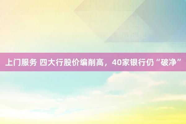 上门服务 四大行股价编削高，40家银行仍“破净”