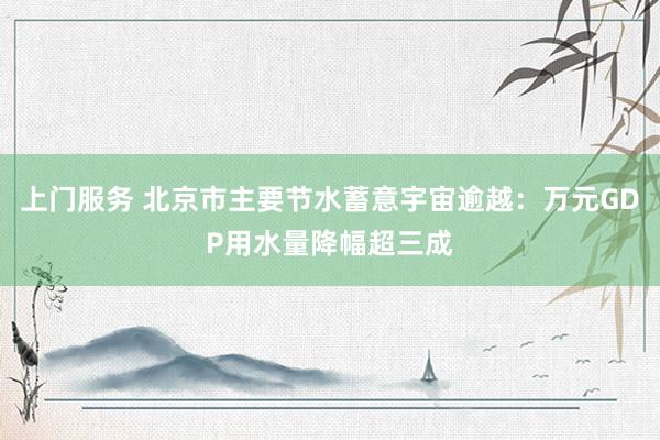 上门服务 北京市主要节水蓄意宇宙逾越：万元GDP用水量降幅超三成