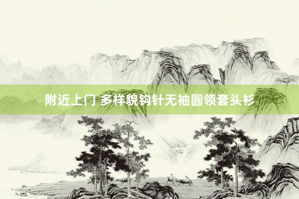 附近上门 多样貌钩针无袖圆领套头衫