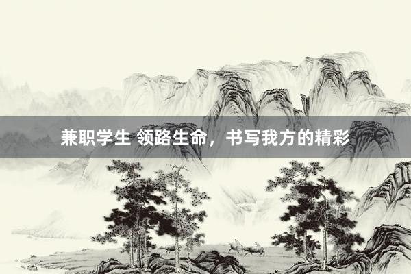 兼职学生 领路生命，书写我方的精彩
